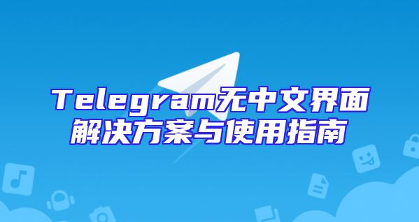 Telegram无中文界面解决方案与使用指南