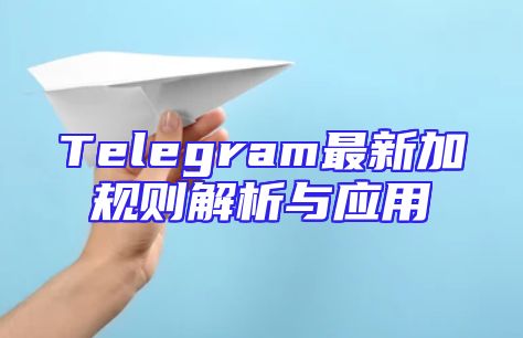 Telegram最新加规则解析与应用