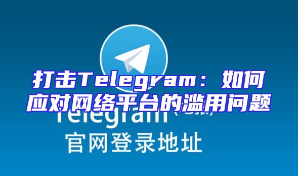 打击Telegram：如何应对网络平台的滥用问题
