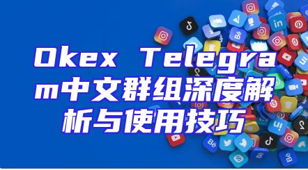 Okex Telegram中文群组深度解析与使用技巧