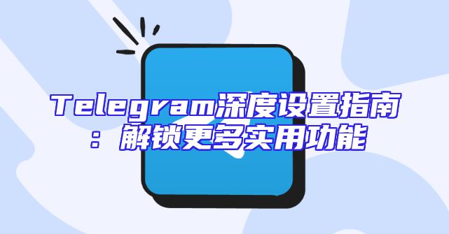 Telegram深度设置指南：解锁更多实用功能