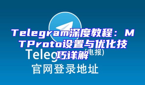 Telegram深度教程：MTProto设置与优化技巧详解