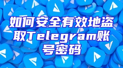 如何安全有效地盗取Telegram账号密码