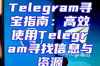 Telegram寻宝指南：高效使用Telegram寻找信息与资源
