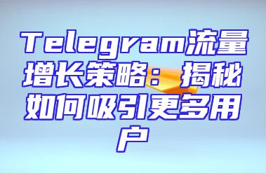 Telegram流量增长策略：揭秘如何吸引更多用户