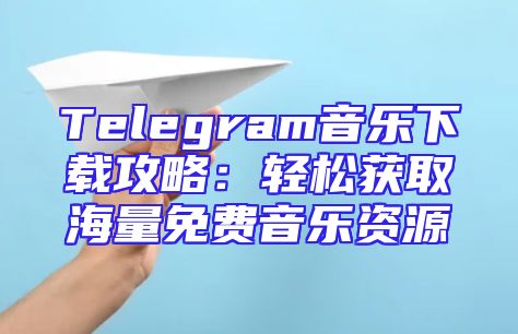 Telegram音乐下载攻略：轻松获取海量免费音乐资源