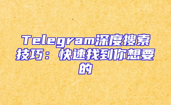Telegram深度搜索技巧：快速找到你想要的