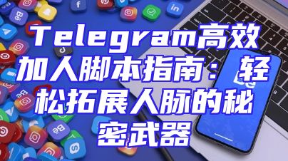 Telegram高效加人脚本指南：轻松拓展人脉的秘密武器