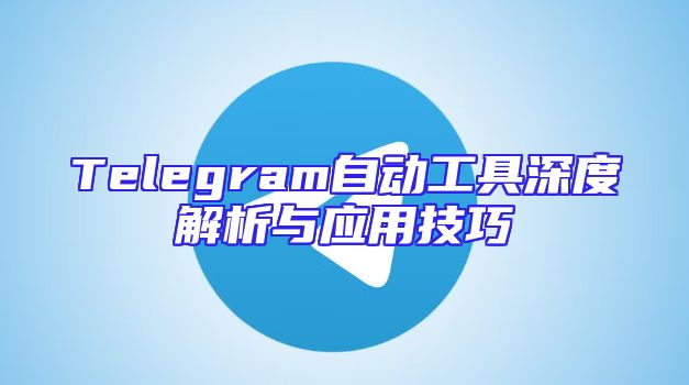 Telegram自动工具深度解析与应用技巧