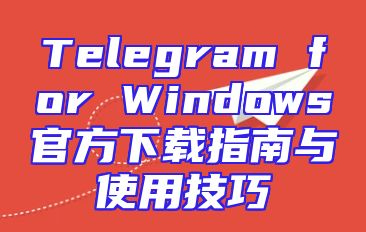 Telegram for Windows官方下载指南与使用技巧