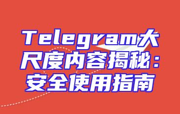 Telegram大尺度内容揭秘：安全使用指南