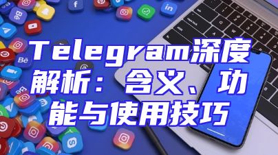 Telegram深度解析：含义、功能与使用技巧