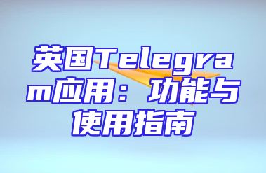 英国Telegram应用：功能与使用指南