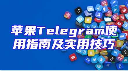苹果Telegram使用指南及实用技巧