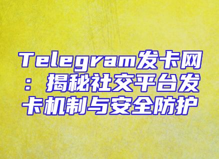 Telegram发卡网：揭秘社交平台发卡机制与安全防护