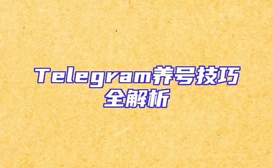 Telegram养号技巧全解析