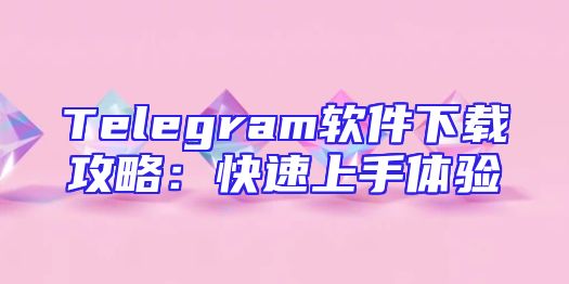 Telegram软件下载攻略：快速上手体验