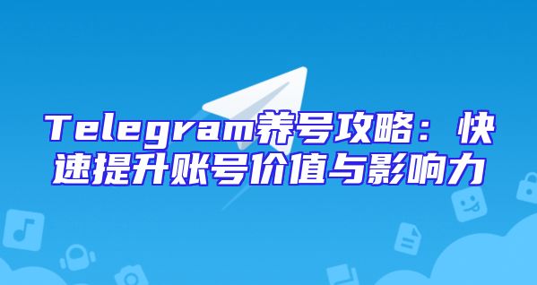 Telegram养号攻略：快速提升账号价值与影响力