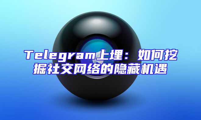 Telegram上埋：如何挖掘社交网络的隐藏机遇