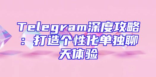 Telegram深度攻略：打造个性化单独聊天体验