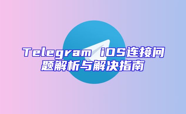 Telegram iOS连接问题解析与解决指南