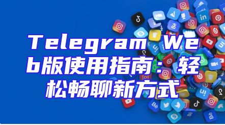 Telegram Web版使用指南：轻松畅聊新方式