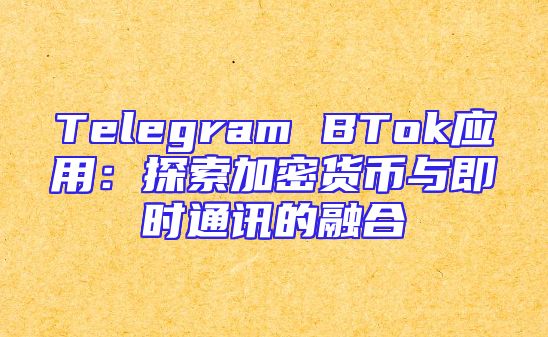 Telegram BTok应用：探索加密货币与即时通讯的融合