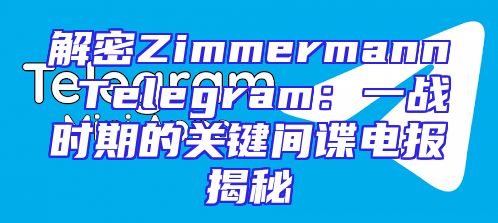解密Zimmermann Telegram：一战时期的关键间谍电报揭秘
