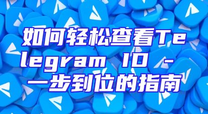 如何轻松查看Telegram ID - 一步到位的指南