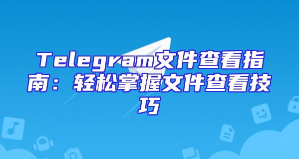 Telegram文件查看指南：轻松掌握文件查看技巧