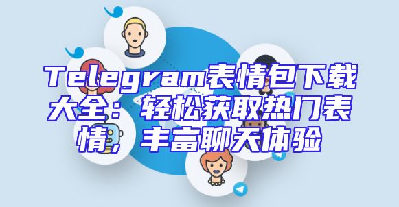 Telegram表情包下载大全：轻松获取热门表情，丰富聊天体验