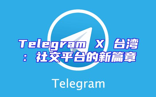 Telegram X 台湾：社交平台的新篇章
