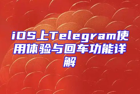 iOS上Telegram使用体验与回车功能详解