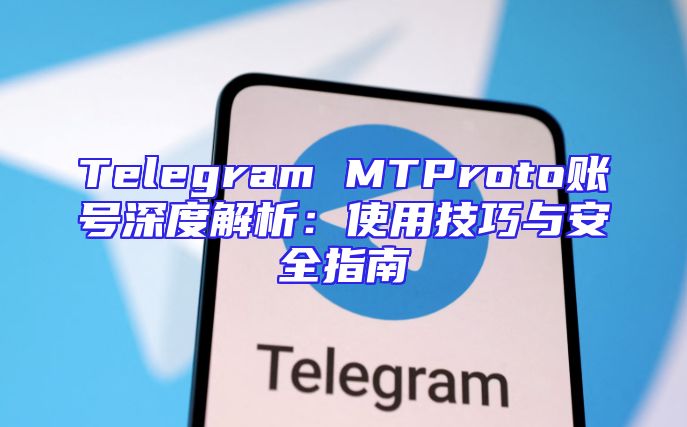 Telegram MTProto账号深度解析：使用技巧与安全指南