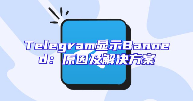Telegram显示Banned：原因及解决方案