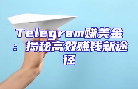 Telegram赚美金：揭秘高效赚钱新途径