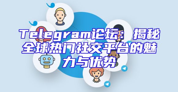 Telegram论坛：揭秘全球热门社交平台的魅力与优势
