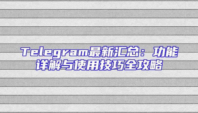Telegram最新汇总：功能详解与使用技巧全攻略