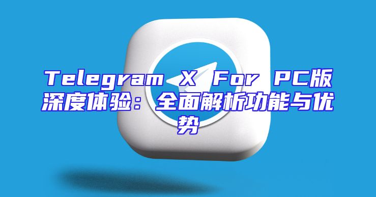 Telegram X For PC版深度体验：全面解析功能与优势
