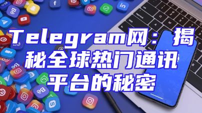 Telegram网：揭秘全球热门通讯平台的秘密