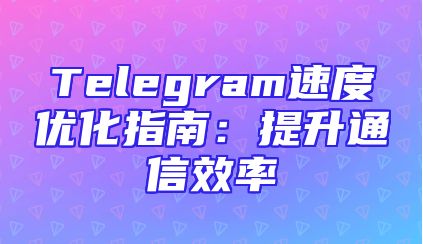 Telegram速度优化指南：提升通信效率