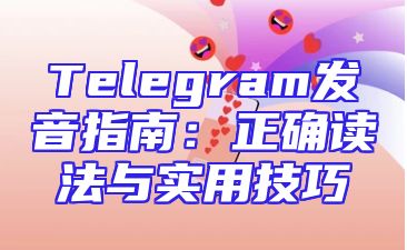 Telegram发音指南：正确读法与实用技巧