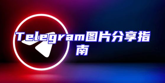 Telegram图片分享指南