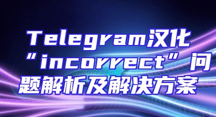 Telegram汉化“incorrect”问题解析及解决方案