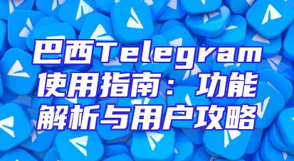 巴西Telegram使用指南：功能解析与用户攻略