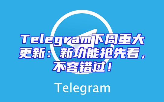 Telegram下周重大更新：新功能抢先看，不容错过！
