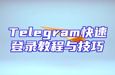 Telegram快速登录教程与技巧