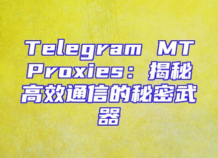 Telegram MTProxies：揭秘高效通信的秘密武器