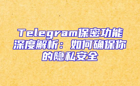 Telegram保密功能深度解析：如何确保你的隐私安全