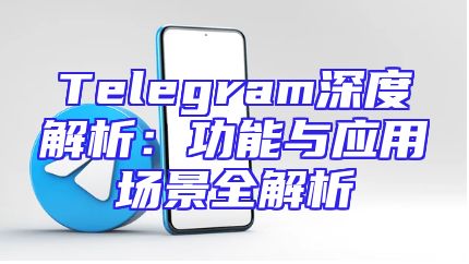 Telegram深度解析：功能与应用场景全解析